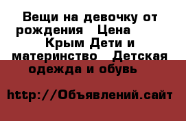 Вещи на девочку от рождения › Цена ­ 50 - Крым Дети и материнство » Детская одежда и обувь   